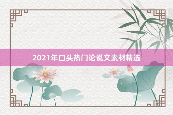 2021年口头热门论说文素材精选